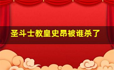 圣斗士教皇史昂被谁杀了