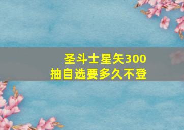 圣斗士星矢300抽自选要多久不登