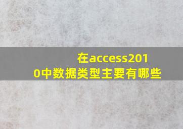 在access2010中数据类型主要有哪些