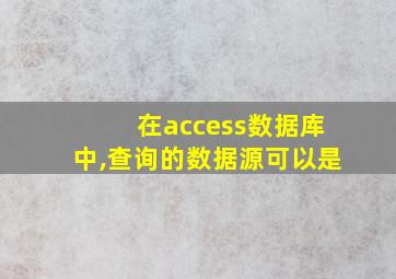 在access数据库中,查询的数据源可以是