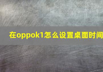 在oppok1怎么设置桌面时间