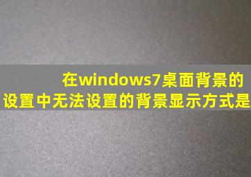 在windows7桌面背景的设置中无法设置的背景显示方式是