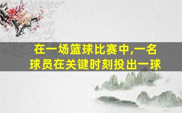 在一场篮球比赛中,一名球员在关键时刻投出一球