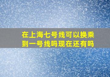 在上海七号线可以换乘到一号线吗现在还有吗