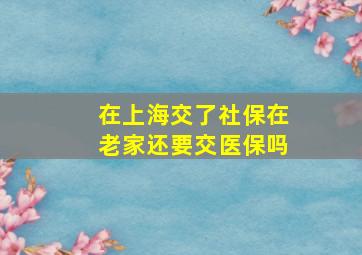 在上海交了社保在老家还要交医保吗