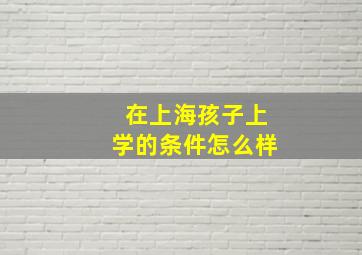 在上海孩子上学的条件怎么样