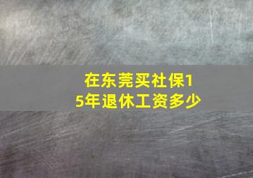 在东莞买社保15年退休工资多少