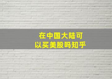 在中国大陆可以买美股吗知乎