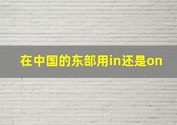 在中国的东部用in还是on