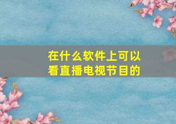 在什么软件上可以看直播电视节目的