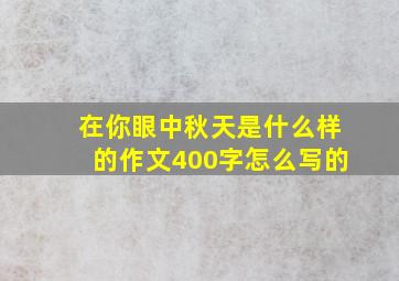 在你眼中秋天是什么样的作文400字怎么写的