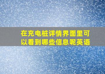 在充电桩详情界面里可以看到哪些信息呢英语