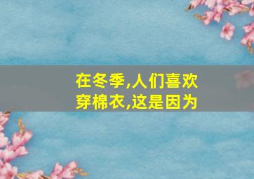 在冬季,人们喜欢穿棉衣,这是因为