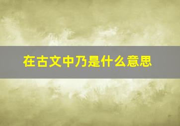 在古文中乃是什么意思