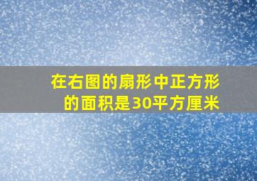 在右图的扇形中正方形的面积是30平方厘米