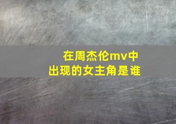 在周杰伦mv中出现的女主角是谁