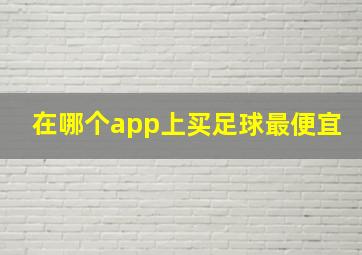 在哪个app上买足球最便宜