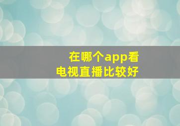 在哪个app看电视直播比较好