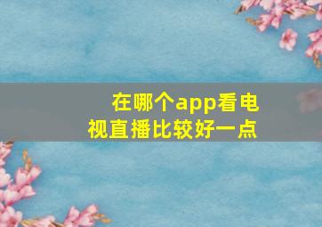 在哪个app看电视直播比较好一点