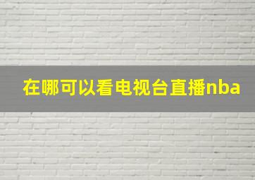 在哪可以看电视台直播nba