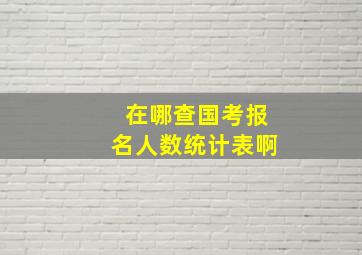 在哪查国考报名人数统计表啊