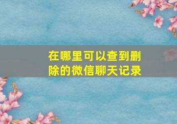 在哪里可以查到删除的微信聊天记录