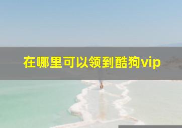 在哪里可以领到酷狗vip