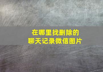 在哪里找删除的聊天记录微信图片