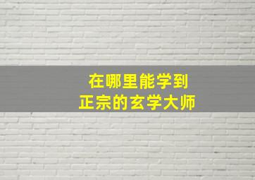 在哪里能学到正宗的玄学大师