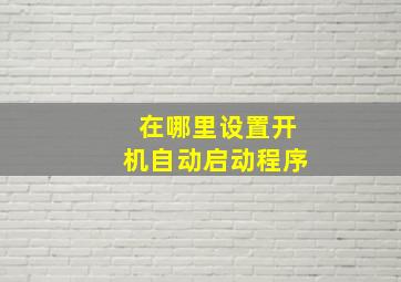 在哪里设置开机自动启动程序