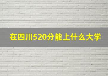 在四川520分能上什么大学