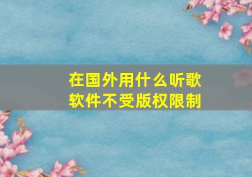 在国外用什么听歌软件不受版权限制