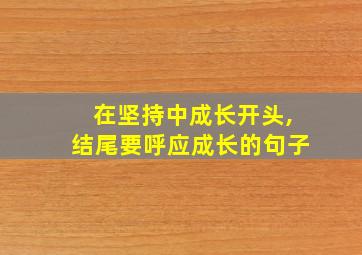 在坚持中成长开头,结尾要呼应成长的句子