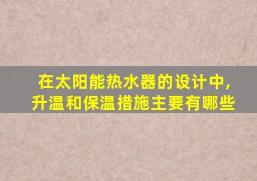 在太阳能热水器的设计中,升温和保温措施主要有哪些