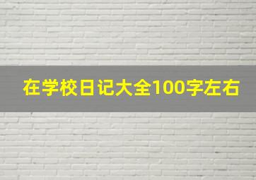 在学校日记大全100字左右