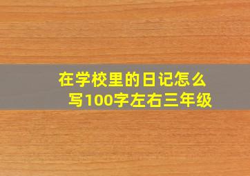 在学校里的日记怎么写100字左右三年级