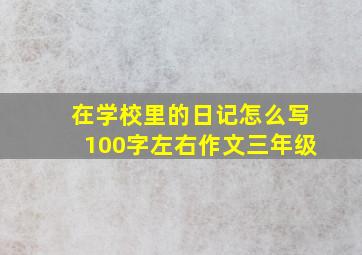 在学校里的日记怎么写100字左右作文三年级