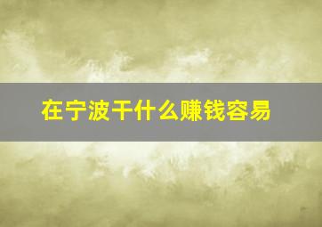 在宁波干什么赚钱容易