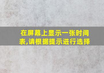 在屏幕上显示一张时间表,请根据提示进行选择