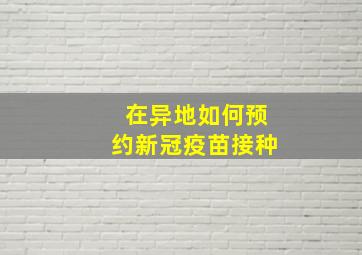 在异地如何预约新冠疫苗接种