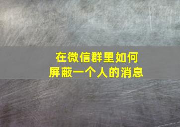 在微信群里如何屏蔽一个人的消息