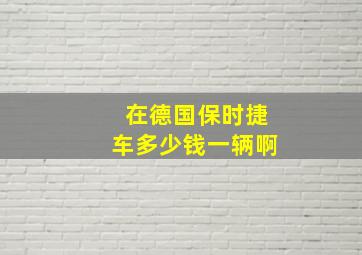 在德国保时捷车多少钱一辆啊