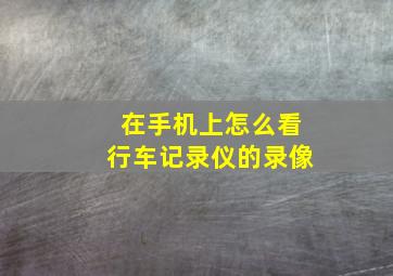 在手机上怎么看行车记录仪的录像