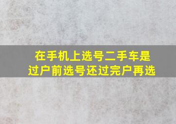 在手机上选号二手车是过户前选号还过完户再选