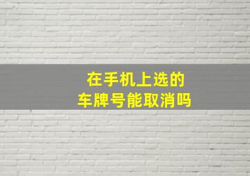 在手机上选的车牌号能取消吗