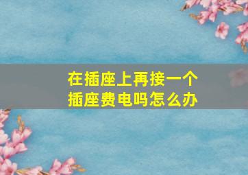 在插座上再接一个插座费电吗怎么办