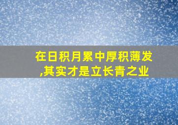 在日积月累中厚积薄发,其实才是立长青之业