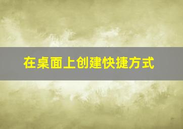 在桌面上创建快捷方式