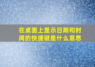 在桌面上显示日期和时间的快捷键是什么意思