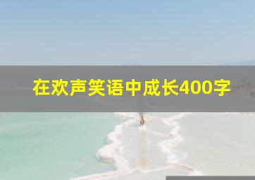 在欢声笑语中成长400字